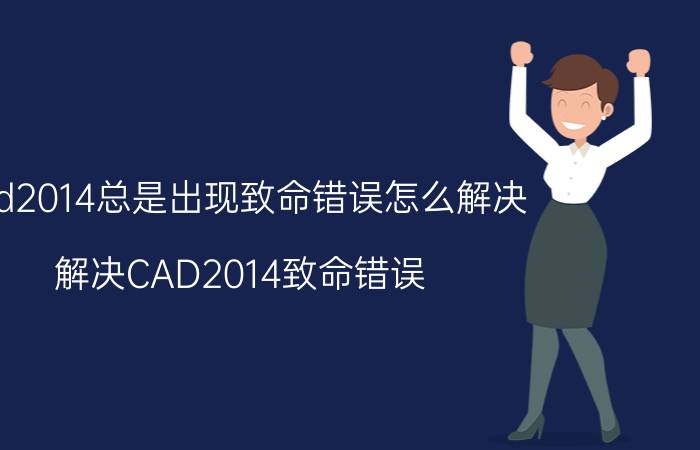 cad2014总是出现致命错误怎么解决 解决CAD2014致命错误